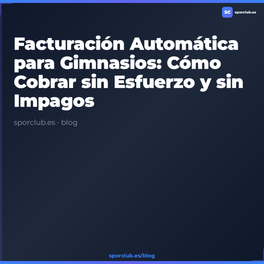 Facturación Automática para Gimnasios: Cómo Cobrar sin Esfuerzo y sin Impagos