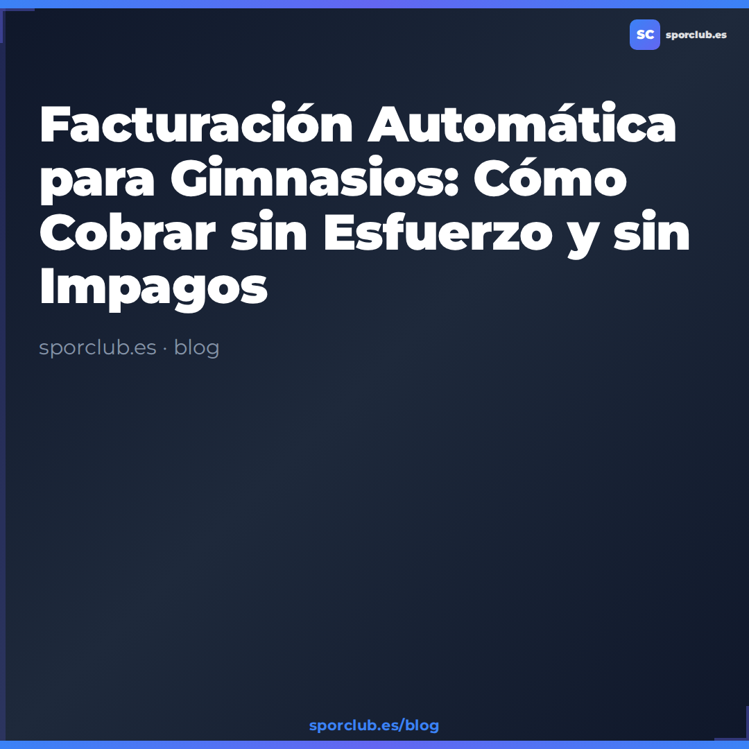 Facturación Automática para Gimnasios: Cómo Cobrar sin Esfuerzo y sin Impagos